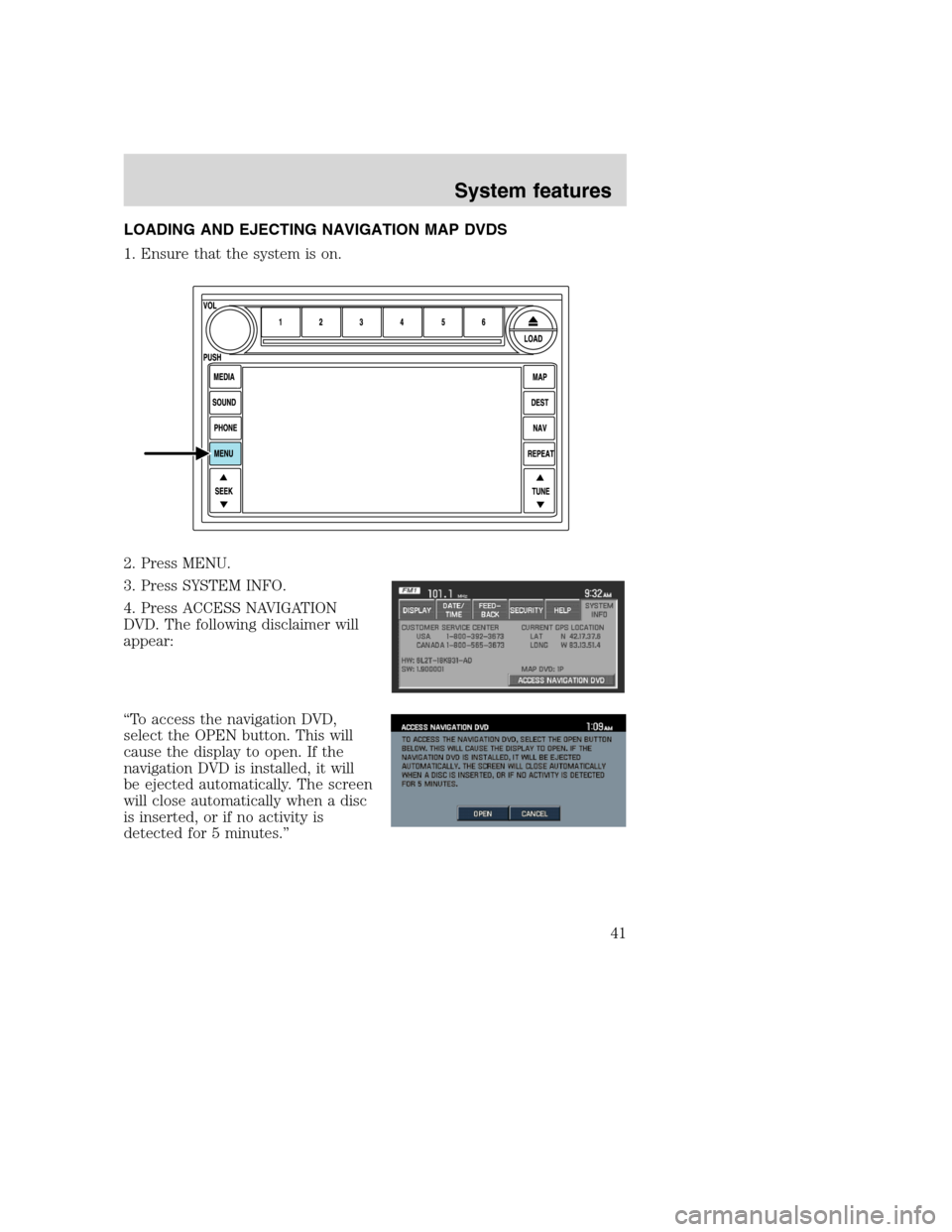 FORD SUPER DUTY 2008 2.G Navigation System Manual LOADING AND EJECTING NAVIGATION MAP DVDS
1. Ensure that the system is on.
2. Press MENU.
3. Press SYSTEM INFO.
4. Press ACCESS NAVIGATION
DVD. The following disclaimer will
appear:
“To access the na FORD SUPER DUTY 2008 2.G Navigation System Manual LOADING AND EJECTING NAVIGATION MAP DVDS
1. Ensure that the system is on.
2. Press MENU.
3. Press SYSTEM INFO.
4. Press ACCESS NAVIGATION
DVD. The following disclaimer will
appear:
“To access the na
