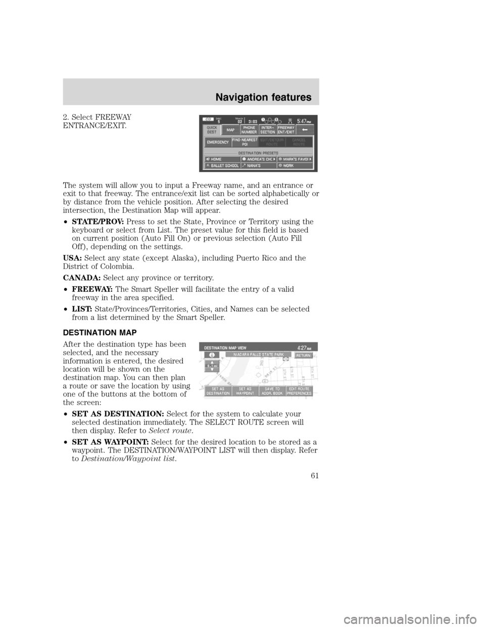 FORD SUPER DUTY 2008 2.G Navigation System Manual 2. Select FREEWAY
ENTRANCE/EXIT.
The system will allow you to input a Freeway name, and an entrance or
exit to that freeway. The entrance/exit list can be sorted alphabetically or
by distance from the