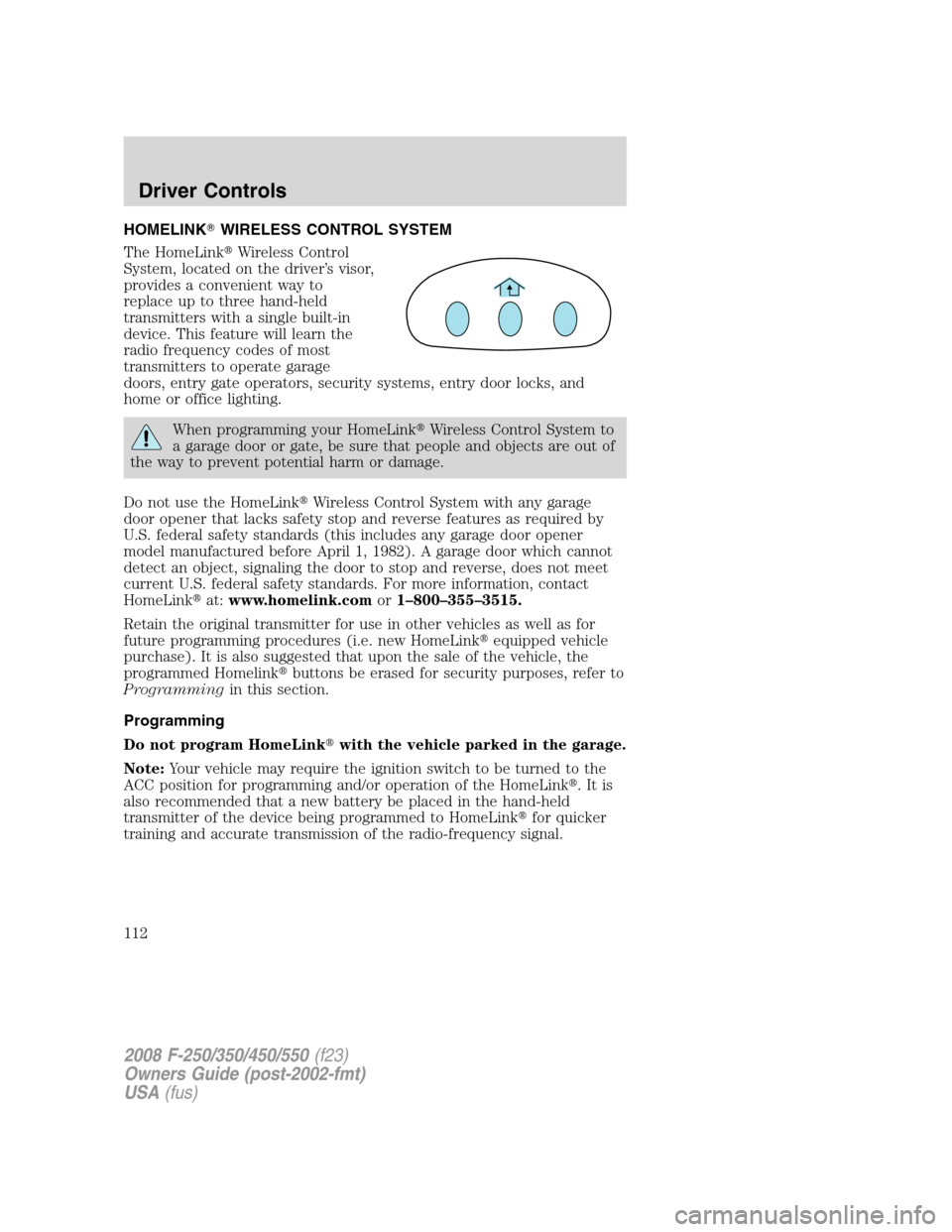 FORD SUPER DUTY 2008 2.G Owners Manual HOMELINKWIRELESS CONTROL SYSTEM
The HomeLinkWireless Control
System, located on the driver’s visor,
provides a convenient way to
replace up to three hand-held
transmitters with a single built-in
d