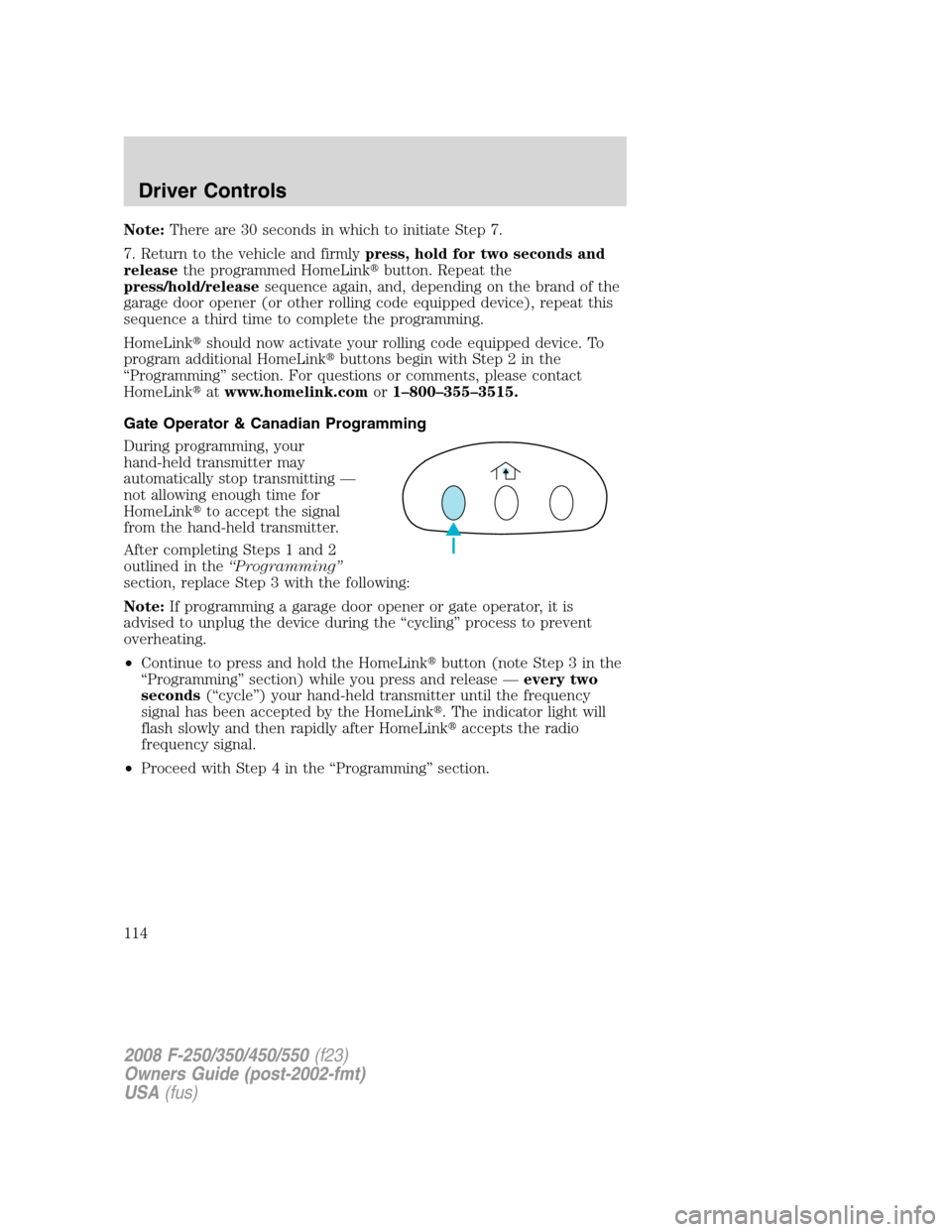 FORD SUPER DUTY 2008 2.G Owners Manual Note:There are 30 seconds in which to initiate Step 7.
7. Return to the vehicle and firmlypress, hold for two seconds and
releasethe programmed HomeLinkbutton. Repeat the
press/hold/releasesequence a