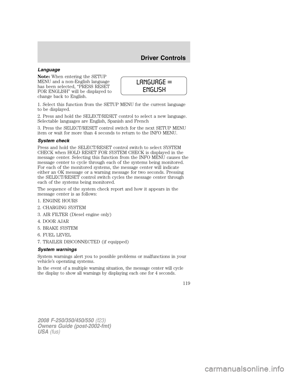 FORD SUPER DUTY 2008 2.G Owners Manual Language
Note:When entering the SETUP
MENU and a non-English language
has been selected, “PRESS RESET
FOR ENGLISH” will be displayed to
change back to English.
1. Select this function from the SET FORD SUPER DUTY 2008 2.G Owners Manual Language
Note:When entering the SETUP
MENU and a non-English language
has been selected, “PRESS RESET
FOR ENGLISH” will be displayed to
change back to English.
1. Select this function from the SET