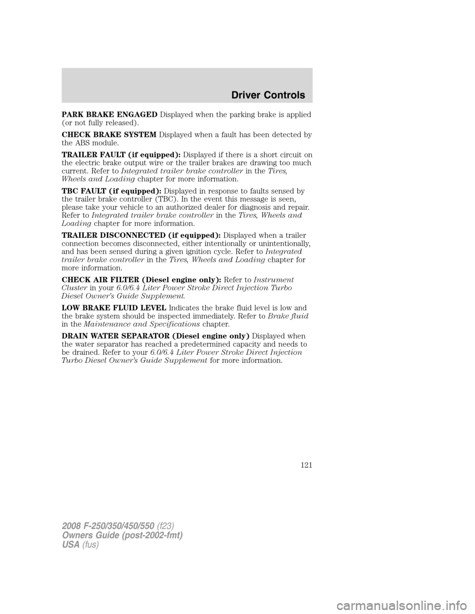 FORD SUPER DUTY 2008 2.G Owners Manual PARK BRAKE ENGAGEDDisplayed when the parking brake is applied
(or not fully released).
CHECK BRAKE SYSTEMDisplayed when a fault has been detected by
the ABS module.
TRAILER FAULT (if equipped):Display FORD SUPER DUTY 2008 2.G Owners Manual PARK BRAKE ENGAGEDDisplayed when the parking brake is applied
(or not fully released).
CHECK BRAKE SYSTEMDisplayed when a fault has been detected by
the ABS module.
TRAILER FAULT (if equipped):Display