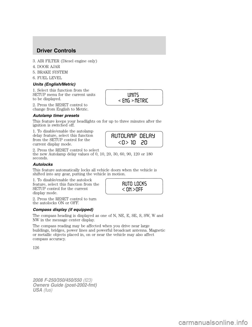 FORD SUPER DUTY 2008 2.G Owners Manual 3. AIR FILTER (Diesel engine only)
4. DOOR AJAR
5. BRAKE SYSTEM
6. FUEL LEVEL
Units (English/Metric)
1. Select this function from the
SETUP menu for the current units
to be displayed.
2. Press the RES FORD SUPER DUTY 2008 2.G Owners Manual 3. AIR FILTER (Diesel engine only)
4. DOOR AJAR
5. BRAKE SYSTEM
6. FUEL LEVEL
Units (English/Metric)
1. Select this function from the
SETUP menu for the current units
to be displayed.
2. Press the RES