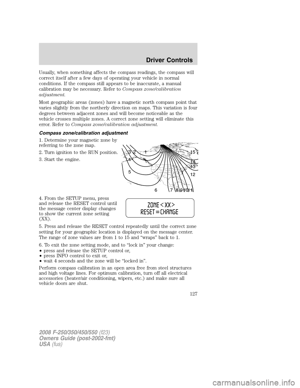 FORD SUPER DUTY 2008 2.G Owners Manual Usually, when something affects the compass readings, the compass will
correct itself after a few days of operating your vehicle in normal
conditions. If the compass still appears to be inaccurate, a 
