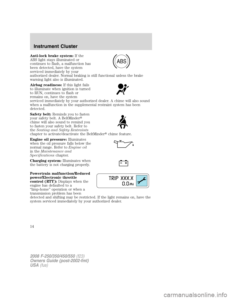 FORD SUPER DUTY 2008 2.G User Guide Anti-lock brake system:If the
ABS light stays illuminated or
continues to flash, a malfunction has
been detected, have the system
serviced immediately by your
authorized dealer. Normal braking is stil