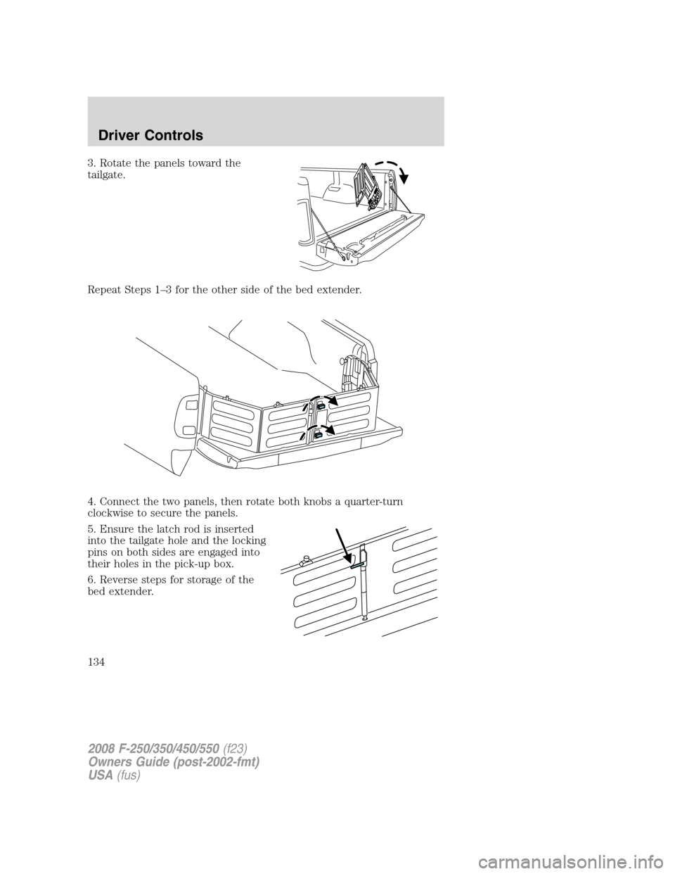 FORD SUPER DUTY 2008 2.G Owners Manual 3. Rotate the panels toward the
tailgate.
Repeat Steps 1–3 for the other side of the bed extender.
4. Connect the two panels, then rotate both knobs a quarter-turn
clockwise to secure the panels.
5.