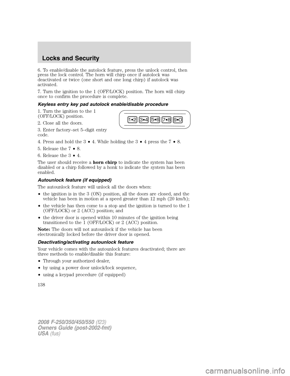 FORD SUPER DUTY 2008 2.G User Guide 6. To enable/disable the autolock feature, press the unlock control, then
press the lock control. The horn will chirp once if autolock was
deactivated or twice (one short and one long chirp) if autolo FORD SUPER DUTY 2008 2.G User Guide 6. To enable/disable the autolock feature, press the unlock control, then
press the lock control. The horn will chirp once if autolock was
deactivated or twice (one short and one long chirp) if autolo