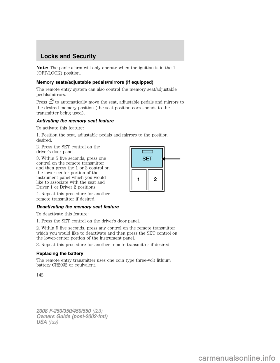 FORD SUPER DUTY 2008 2.G Owners Manual Note:The panic alarm will only operate when the ignition is in the 1
(OFF/LOCK) position.
Memory seats/adjustable pedals/mirrors (if equipped)
The remote entry system can also control the memory seat/