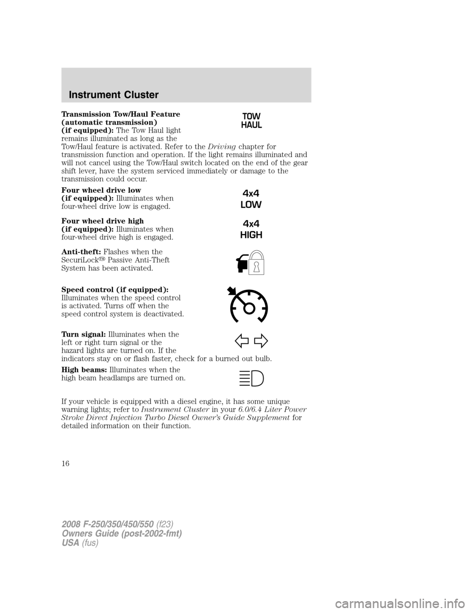 FORD SUPER DUTY 2008 2.G User Guide Transmission Tow/Haul Feature
(automatic transmission)
(if equipped):The Tow Haul light
remains illuminated as long as the
Tow/Haul feature is activated. Refer to theDrivingchapter for
transmission fu