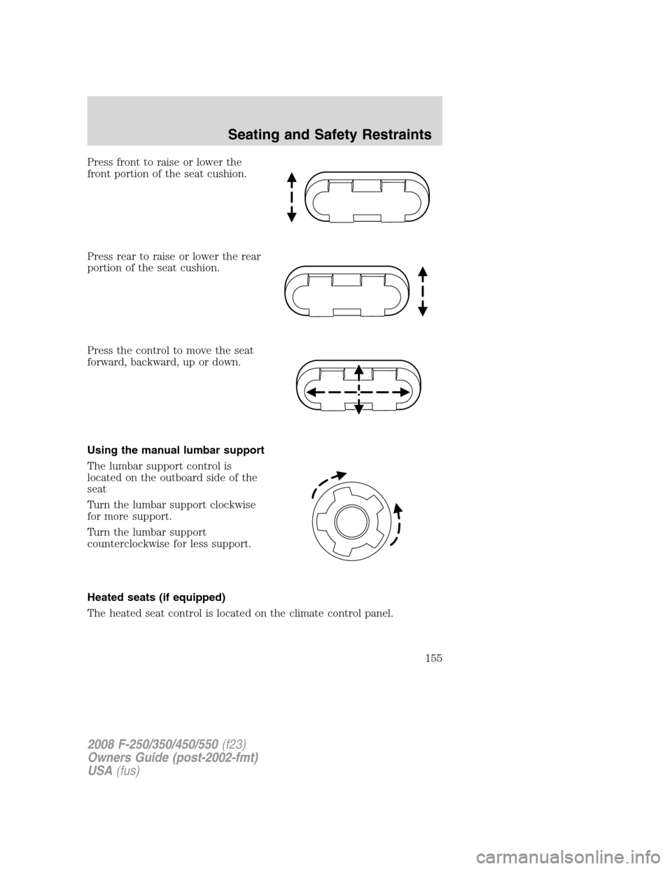 FORD SUPER DUTY 2008 2.G Owners Manual Press front to raise or lower the
front portion of the seat cushion.
Press rear to raise or lower the rear
portion of the seat cushion.
Press the control to move the seat
forward, backward, up or down FORD SUPER DUTY 2008 2.G Owners Manual Press front to raise or lower the
front portion of the seat cushion.
Press rear to raise or lower the rear
portion of the seat cushion.
Press the control to move the seat
forward, backward, up or down
