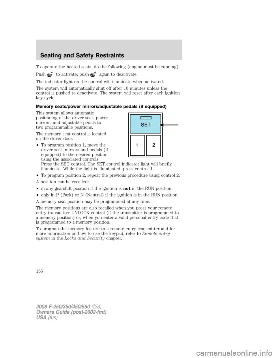 FORD SUPER DUTY 2008 2.G Owners Manual To operate the heated seats, do the following (engine must be running):
Push
to activate; pushagain to deactivate.
The indicator light on the control will illuminate when activated.
The system will au