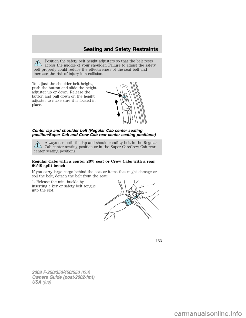 FORD SUPER DUTY 2008 2.G Owners Manual Position the safety belt height adjusters so that the belt rests
across the middle of your shoulder. Failure to adjust the safety
belt properly could reduce the effectiveness of the seat belt and
incr