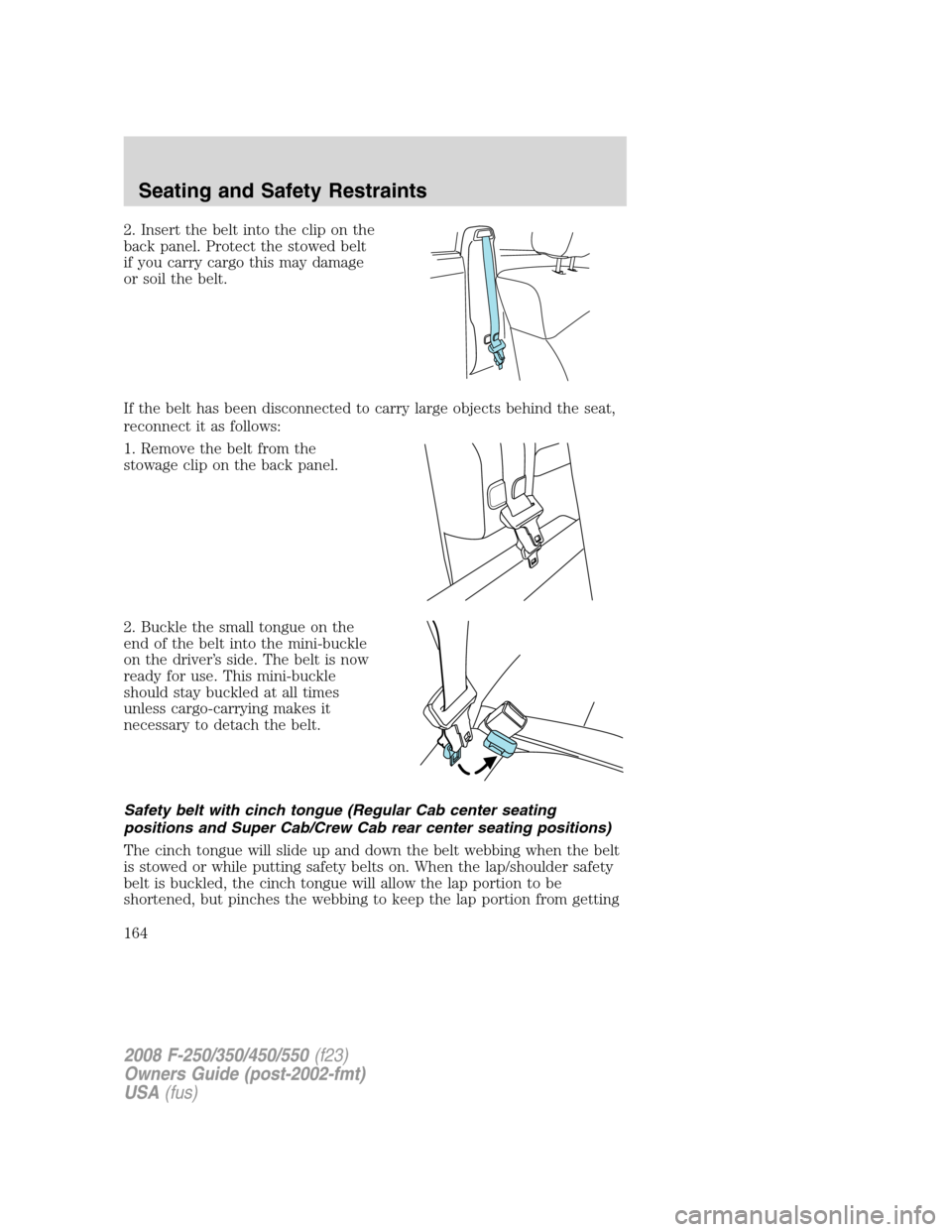 FORD SUPER DUTY 2008 2.G Owners Manual 2. Insert the belt into the clip on the
back panel. Protect the stowed belt
if you carry cargo this may damage
or soil the belt.
If the belt has been disconnected to carry large objects behind the sea