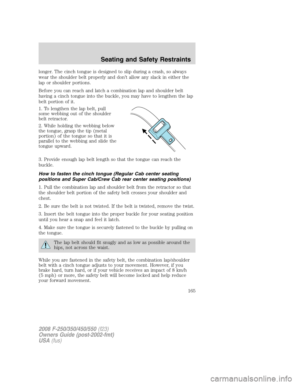 FORD SUPER DUTY 2008 2.G Owners Manual longer. The cinch tongue is designed to slip during a crash, so always
wear the shoulder belt properly and don’t allow any slack in either the
lap or shoulder portions.
Before you can reach and latc