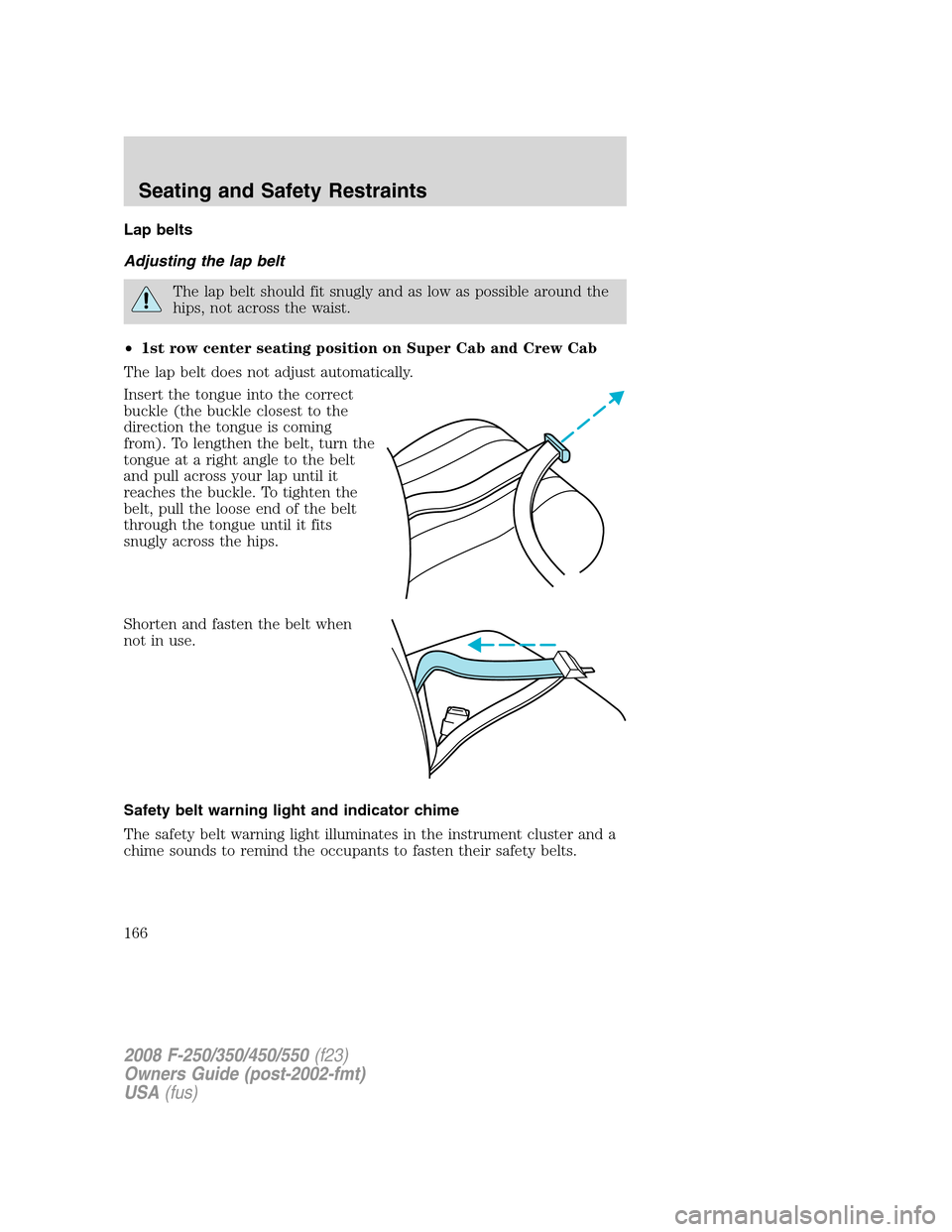 FORD SUPER DUTY 2008 2.G Owners Manual Lap belts
Adjusting the lap belt
The lap belt should fit snugly and as low as possible around the
hips, not across the waist.
•1st row center seating position on Super Cab and Crew Cab
The lap belt 