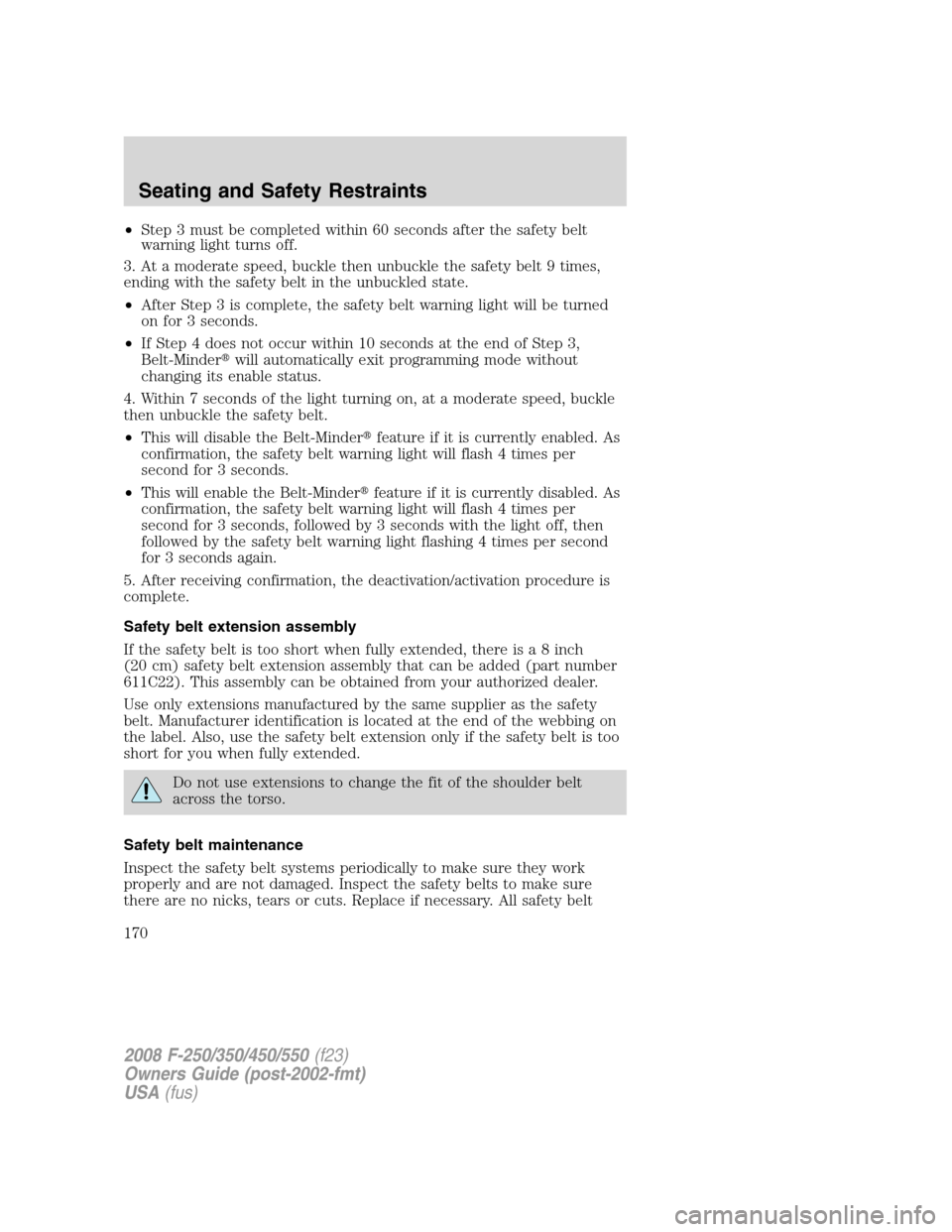 FORD SUPER DUTY 2008 2.G Owners Manual •Step 3 must be completed within 60 seconds after the safety belt
warning light turns off.
3. At a moderate speed, buckle then unbuckle the safety belt 9 times,
ending with the safety belt in the un
