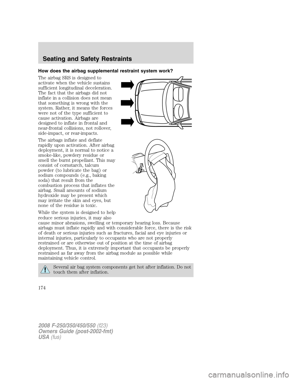 FORD SUPER DUTY 2008 2.G Owners Manual How does the airbag supplemental restraint system work?
The airbag SRS is designed to
activate when the vehicle sustains
sufficient longitudinal deceleration.
The fact that the airbags did not
inflate