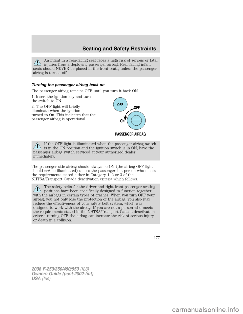 FORD SUPER DUTY 2008 2.G Owners Manual An infant in a rear-facing seat faces a high risk of serious or fatal
injuries from a deploying passenger airbag. Rear facing infant
seats should NEVER be placed in the front seats, unless the passeng FORD SUPER DUTY 2008 2.G Owners Manual An infant in a rear-facing seat faces a high risk of serious or fatal
injuries from a deploying passenger airbag. Rear facing infant
seats should NEVER be placed in the front seats, unless the passeng