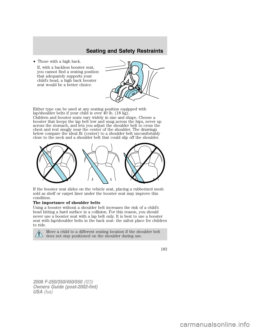 FORD SUPER DUTY 2008 2.G Owners Manual •Those with a high back.
If, with a backless booster seat,
you cannot find a seating position
that adequately supports your
child’s head, a high back booster
seat would be a better choice.
Either 