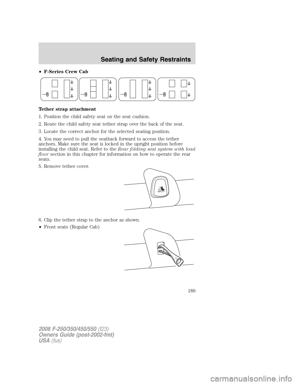 FORD SUPER DUTY 2008 2.G Owners Manual •F-Series Crew Cab
Tether strap attachment
1. Position the child safety seat on the seat cushion.
2. Route the child safety seat tether strap over the back of the seat.
3. Locate the correct anchor 