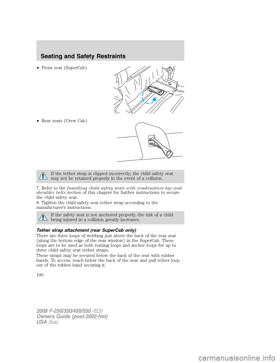 FORD SUPER DUTY 2008 2.G Owners Manual •Front seat (SuperCab)
•Rear seats (Crew Cab)
If the tether strap is clipped incorrectly, the child safety seat
may not be retained properly in the event of a collision.
7. Refer to theInstalling 