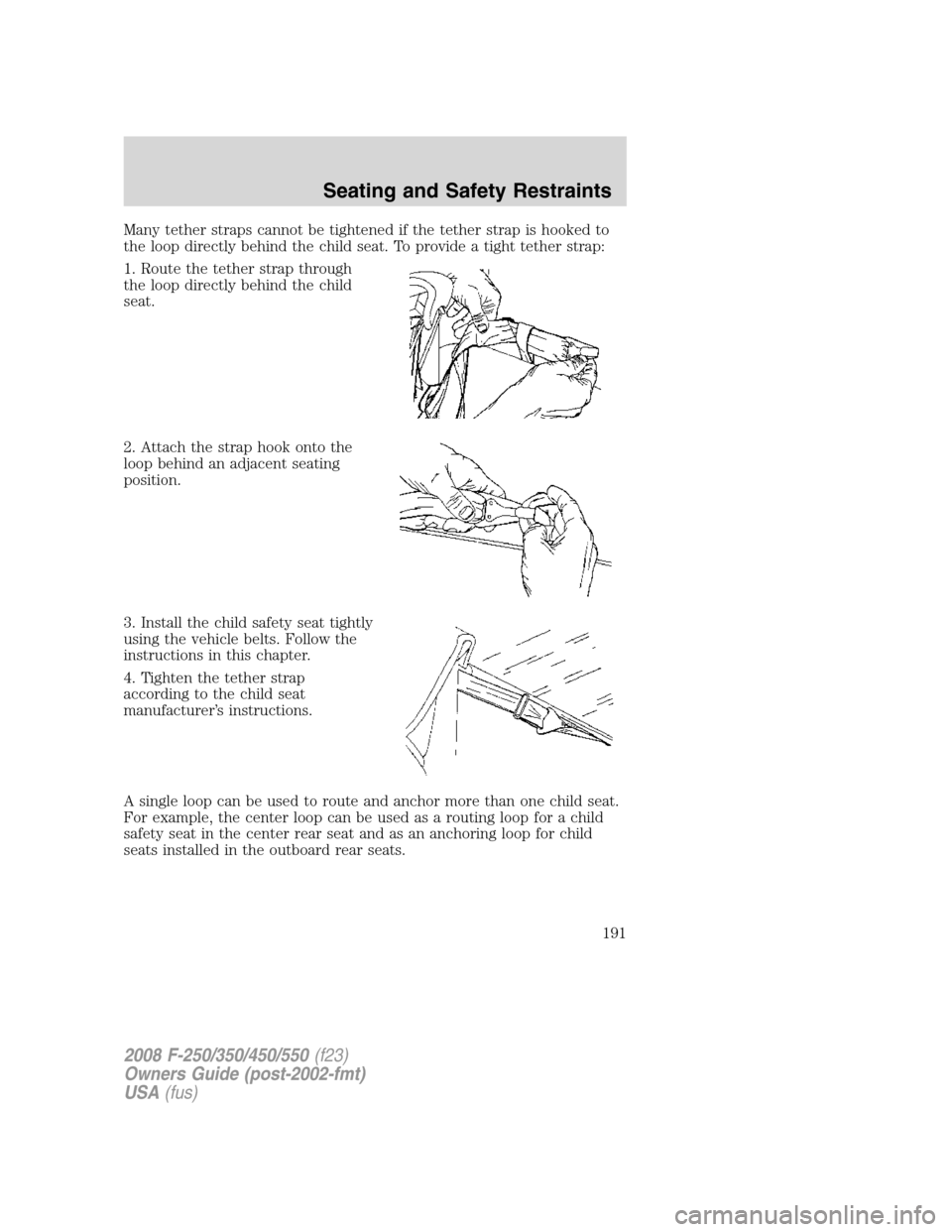 FORD SUPER DUTY 2008 2.G Owners Manual Many tether straps cannot be tightened if the tether strap is hooked to
the loop directly behind the child seat. To provide a tight tether strap:
1. Route the tether strap through
the loop directly be