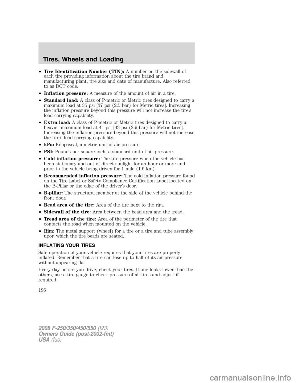 FORD SUPER DUTY 2008 2.G Owners Manual •Tire Identification Number (TIN):A number on the sidewall of
each tire providing information about the tire brand and
manufacturing plant, tire size and date of manufacture. Also referred
to as DOT