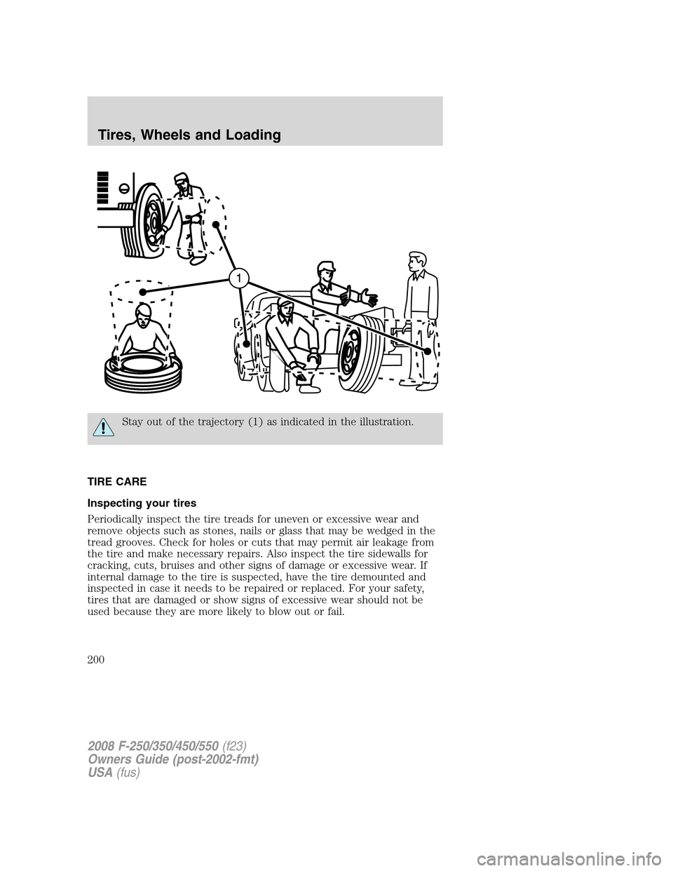 FORD SUPER DUTY 2008 2.G Owners Manual Stay out of the trajectory (1) as indicated in the illustration.
TIRE CARE
Inspecting your tires
Periodically inspect the tire treads for uneven or excessive wear and
remove objects such as stones, na