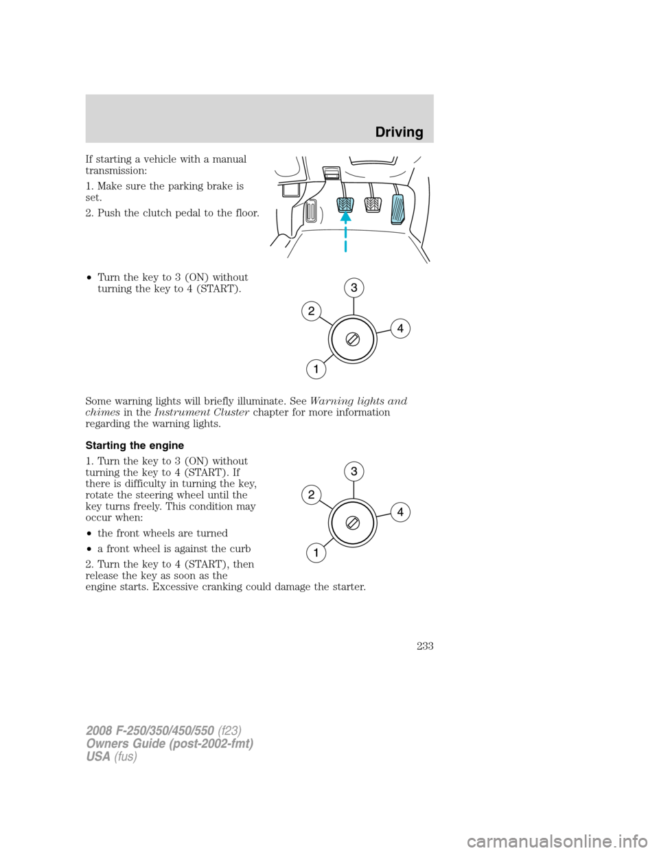 FORD SUPER DUTY 2008 2.G Owners Manual If starting a vehicle with a manual
transmission:
1. Make sure the parking brake is
set.
2. Push the clutch pedal to the floor.
•Turn the key to 3 (ON) without
turning the key to 4 (START).
Some war