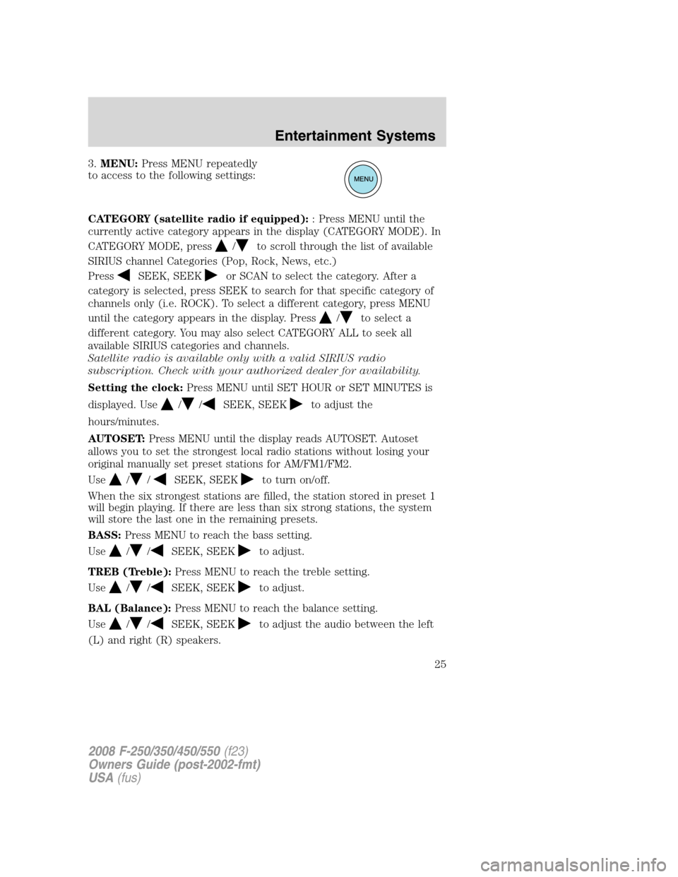 FORD SUPER DUTY 2008 2.G Owners Manual 3.MENU:Press MENU repeatedly
to access to the following settings:
CATEGORY (satellite radio if equipped):: Press MENU until the
currently active category appears in the display (CATEGORY MODE). In
CAT