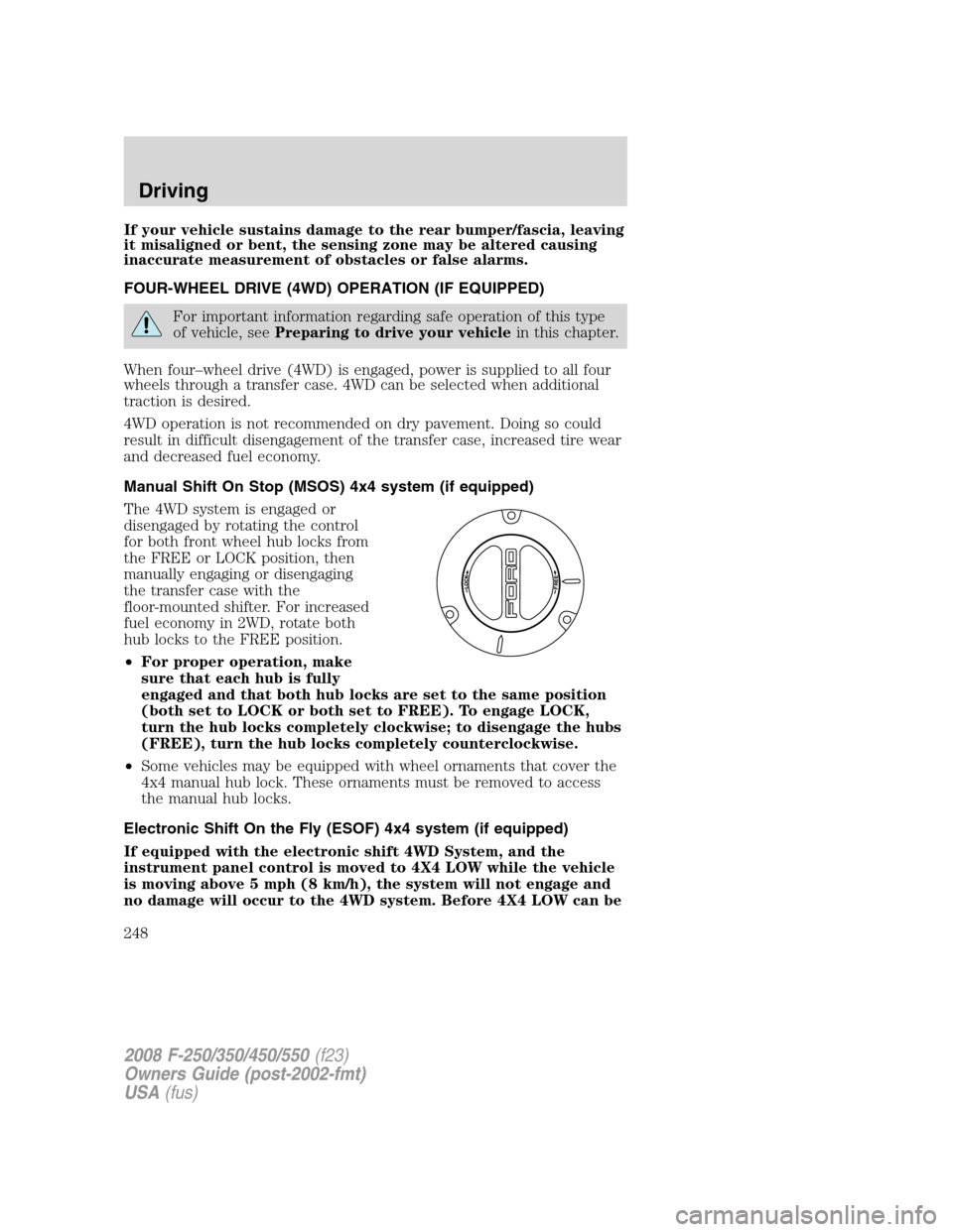 FORD SUPER DUTY 2008 2.G Owners Manual If your vehicle sustains damage to the rear bumper/fascia, leaving
it misaligned or bent, the sensing zone may be altered causing
inaccurate measurement of obstacles or false alarms.
FOUR-WHEEL DRIVE FORD SUPER DUTY 2008 2.G Owners Manual If your vehicle sustains damage to the rear bumper/fascia, leaving
it misaligned or bent, the sensing zone may be altered causing
inaccurate measurement of obstacles or false alarms.
FOUR-WHEEL DRIVE