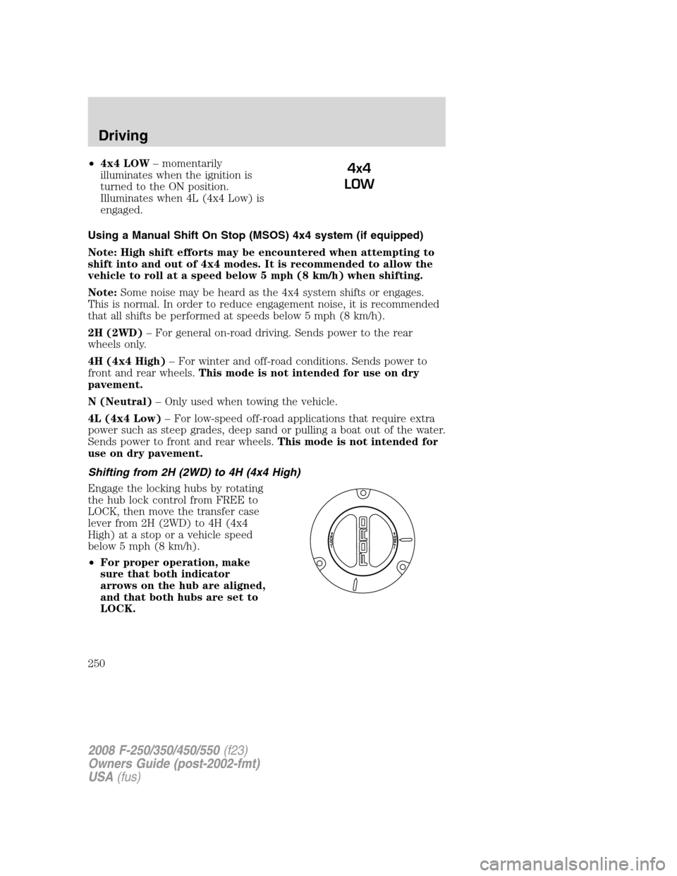 FORD SUPER DUTY 2008 2.G Owners Manual •4x4 LOW– momentarily
illuminates when the ignition is
turned to the ON position.
Illuminates when 4L (4x4 Low) is
engaged.
Using a Manual Shift On Stop (MSOS) 4x4 system (if equipped)
Note: High FORD SUPER DUTY 2008 2.G Owners Manual •4x4 LOW– momentarily
illuminates when the ignition is
turned to the ON position.
Illuminates when 4L (4x4 Low) is
engaged.
Using a Manual Shift On Stop (MSOS) 4x4 system (if equipped)
Note: High