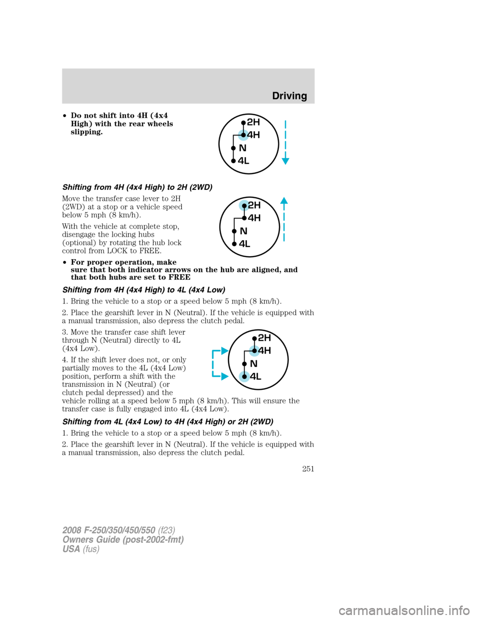 FORD SUPER DUTY 2008 2.G Owners Manual •Do not shift into 4H (4x4
High) with the rear wheels
slipping.
Shifting from 4H (4x4 High) to 2H (2WD)
Move the transfer case lever to 2H
(2WD) at a stop or a vehicle speed
below 5 mph (8 km/h).
Wi