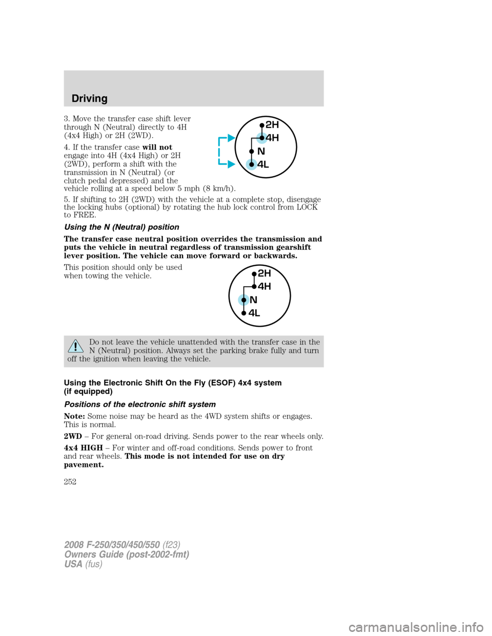 FORD SUPER DUTY 2008 2.G Owners Manual 3. Move the transfer case shift lever
through N (Neutral) directly to 4H
(4x4 High) or 2H (2WD).
4. If the transfer casewill not
engage into 4H (4x4 High) or 2H
(2WD), perform a shift with the
transmi FORD SUPER DUTY 2008 2.G Owners Manual 3. Move the transfer case shift lever
through N (Neutral) directly to 4H
(4x4 High) or 2H (2WD).
4. If the transfer casewill not
engage into 4H (4x4 High) or 2H
(2WD), perform a shift with the
transmi