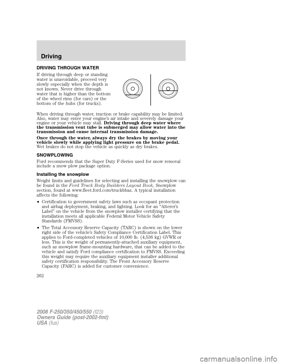 FORD SUPER DUTY 2008 2.G Owners Manual DRIVING THROUGH WATER
If driving through deep or standing
water is unavoidable, proceed very
slowly especially when the depth is
not known. Never drive through
water that is higher than the bottom
of FORD SUPER DUTY 2008 2.G Owners Manual DRIVING THROUGH WATER
If driving through deep or standing
water is unavoidable, proceed very
slowly especially when the depth is
not known. Never drive through
water that is higher than the bottom
of