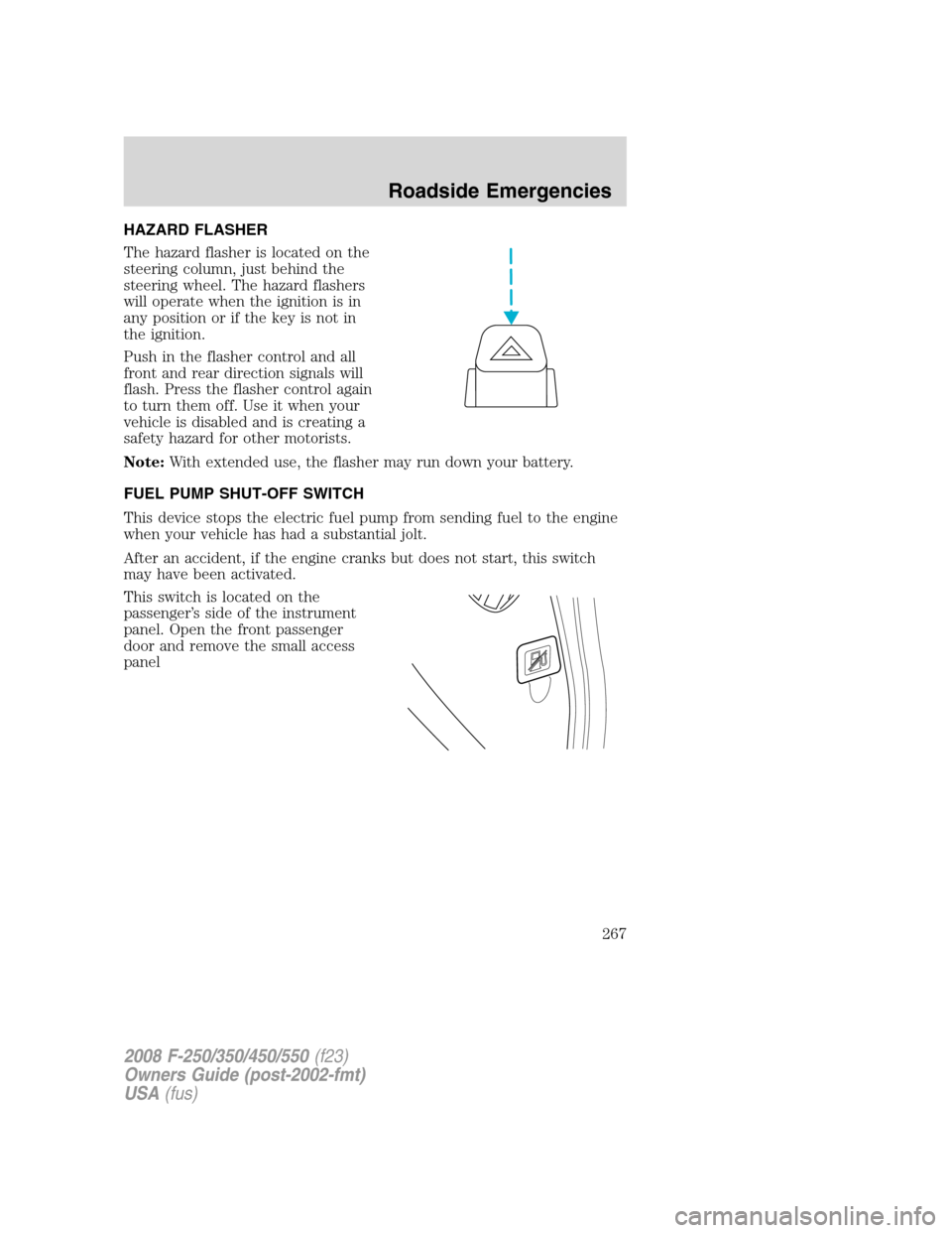 FORD SUPER DUTY 2008 2.G Owners Manual HAZARD FLASHER
The hazard flasher is located on the
steering column, just behind the
steering wheel. The hazard flashers
will operate when the ignition is in
any position or if the key is not in
the i FORD SUPER DUTY 2008 2.G Owners Manual HAZARD FLASHER
The hazard flasher is located on the
steering column, just behind the
steering wheel. The hazard flashers
will operate when the ignition is in
any position or if the key is not in
the i