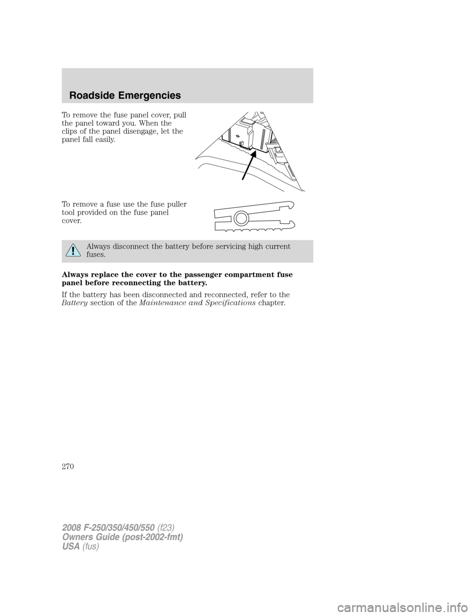 FORD SUPER DUTY 2008 2.G Owners Manual To remove the fuse panel cover, pull
the panel toward you. When the
clips of the panel disengage, let the
panel fall easily.
To remove a fuse use the fuse puller
tool provided on the fuse panel
cover. FORD SUPER DUTY 2008 2.G Owners Manual To remove the fuse panel cover, pull
the panel toward you. When the
clips of the panel disengage, let the
panel fall easily.
To remove a fuse use the fuse puller
tool provided on the fuse panel
cover.