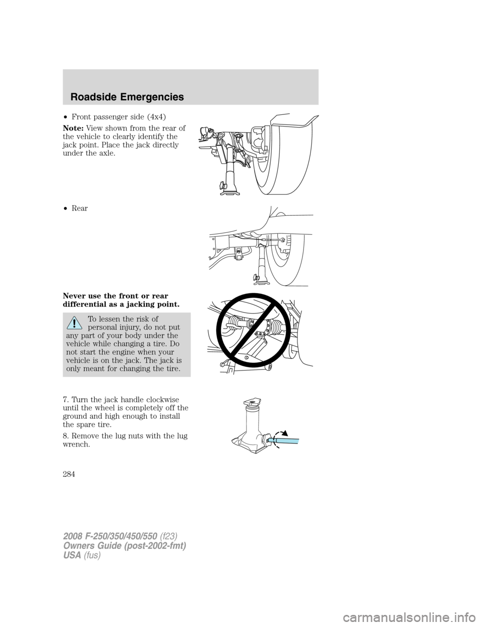 FORD SUPER DUTY 2008 2.G Owners Manual •Front passenger side (4x4)
Note:View shown from the rear of
the vehicle to clearly identify the
jack point. Place the jack directly
under the axle.
•Rear
Never use the front or rear
differential 