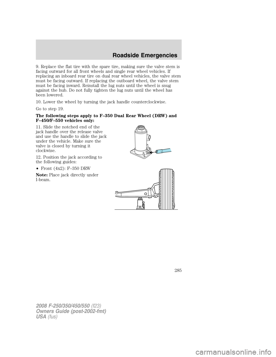 FORD SUPER DUTY 2008 2.G Owners Manual 9. Replace the flat tire with the spare tire, making sure the valve stem is
facing outward for all front wheels and single rear wheel vehicles. If
replacing an inboard rear tire on dual rear wheel veh