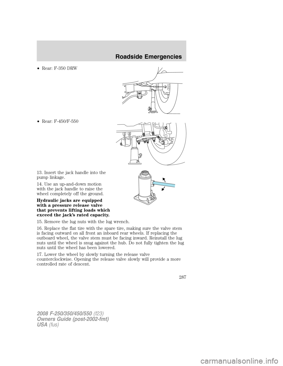 FORD SUPER DUTY 2008 2.G Owners Manual •Rear: F-350 DRW
•Rear: F-450/F-550
13. Insert the jack handle into the
pump linkage.
14. Use an up-and-down motion
with the jack handle to raise the
wheel completely off the ground.
Hydraulic jac
