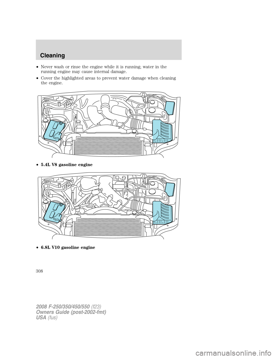 FORD SUPER DUTY 2008 2.G Owners Manual •Never wash or rinse the engine while it is running; water in the
running engine may cause internal damage.
•Cover the highlighted areas to prevent water damage when cleaning
the engine.
•5.4L V