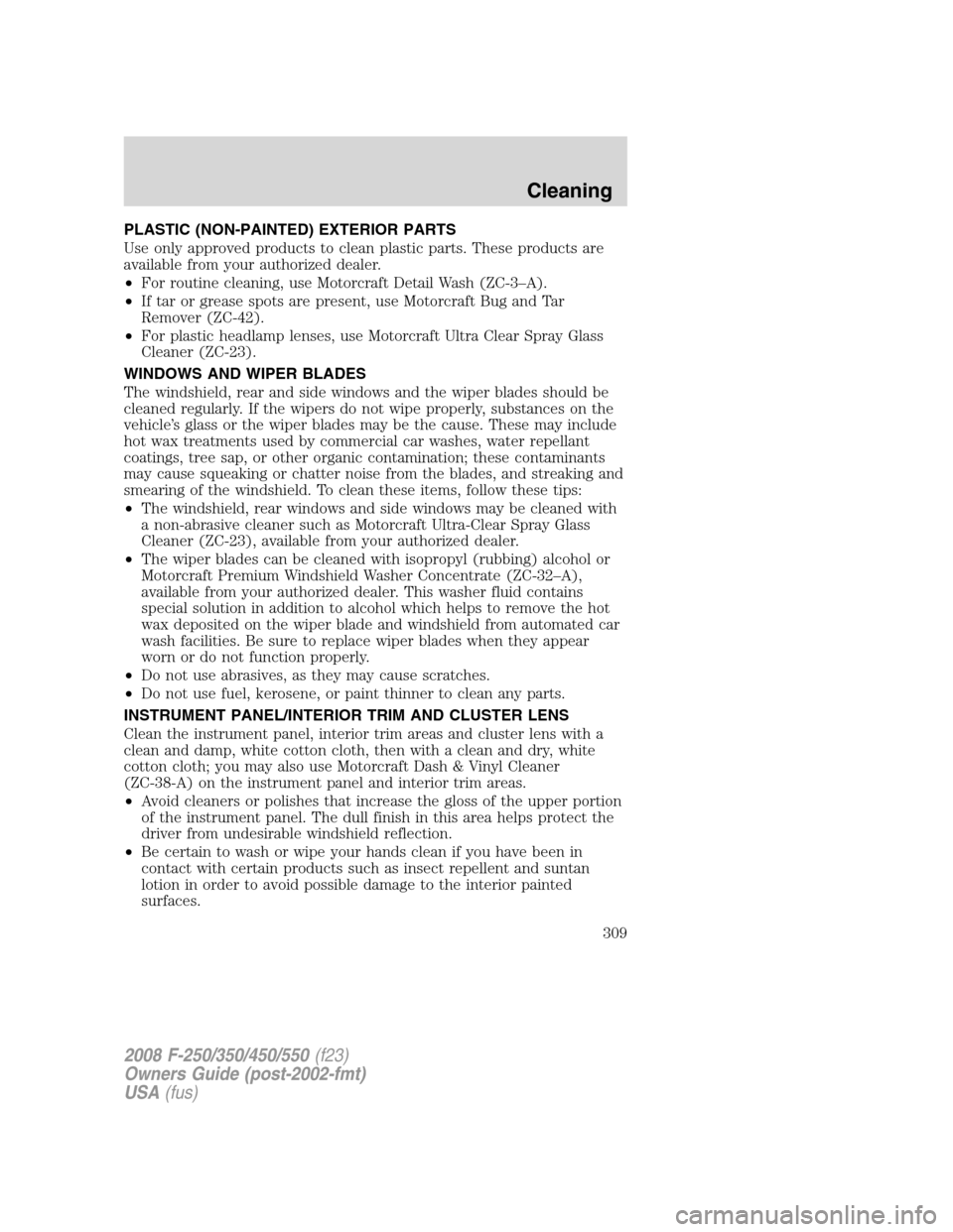 FORD SUPER DUTY 2008 2.G Owners Manual PLASTIC (NON-PAINTED) EXTERIOR PARTS
Use only approved products to clean plastic parts. These products are
available from your authorized dealer.
•For routine cleaning, use Motorcraft Detail Wash (Z