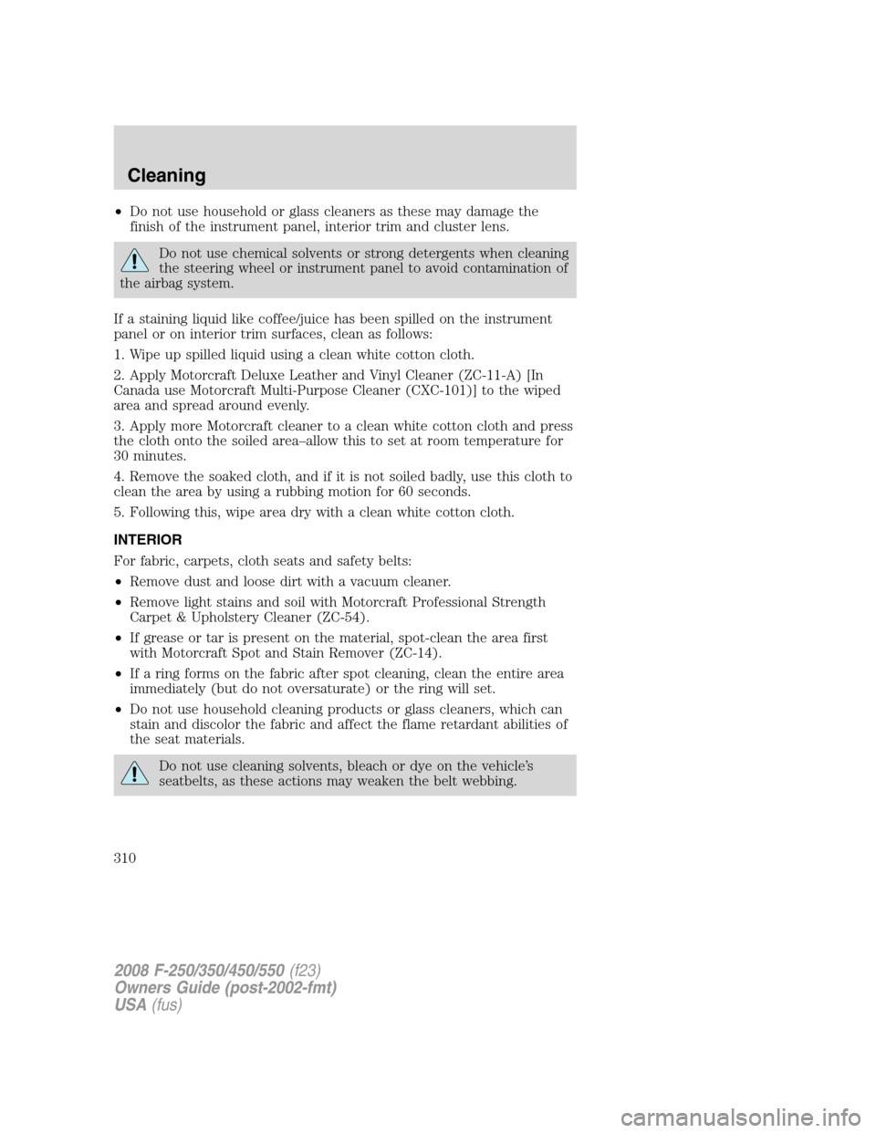 FORD SUPER DUTY 2008 2.G User Guide •Do not use household or glass cleaners as these may damage the
finish of the instrument panel, interior trim and cluster lens.
Do not use chemical solvents or strong detergents when cleaning
the st FORD SUPER DUTY 2008 2.G User Guide •Do not use household or glass cleaners as these may damage the
finish of the instrument panel, interior trim and cluster lens.
Do not use chemical solvents or strong detergents when cleaning
the st