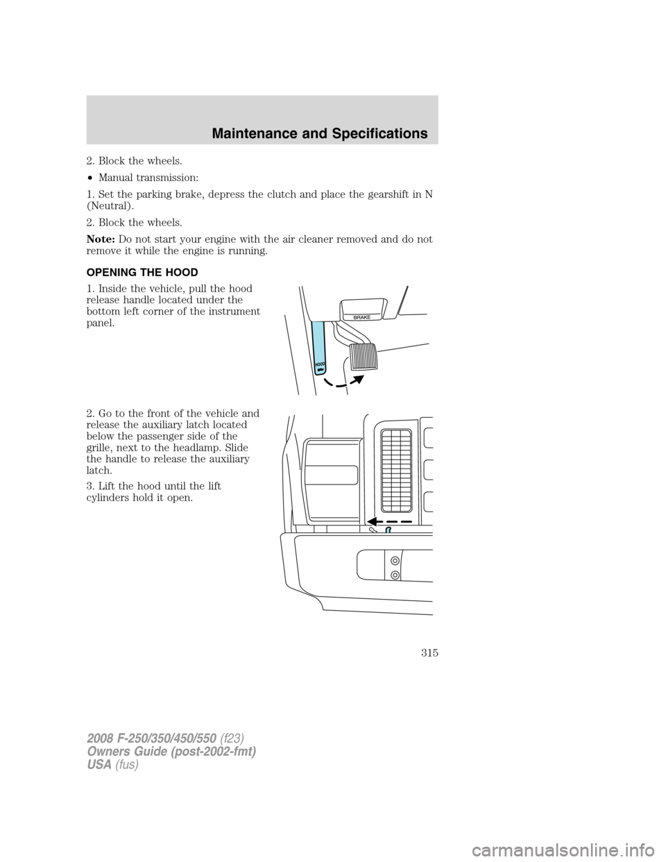 FORD SUPER DUTY 2008 2.G Owners Manual 2. Block the wheels.
•Manual transmission:
1. Set the parking brake, depress the clutch and place the gearshift in N
(Neutral).
2. Block the wheels.
Note:Do not start your engine with the air cleane FORD SUPER DUTY 2008 2.G Owners Manual 2. Block the wheels.
•Manual transmission:
1. Set the parking brake, depress the clutch and place the gearshift in N
(Neutral).
2. Block the wheels.
Note:Do not start your engine with the air cleane