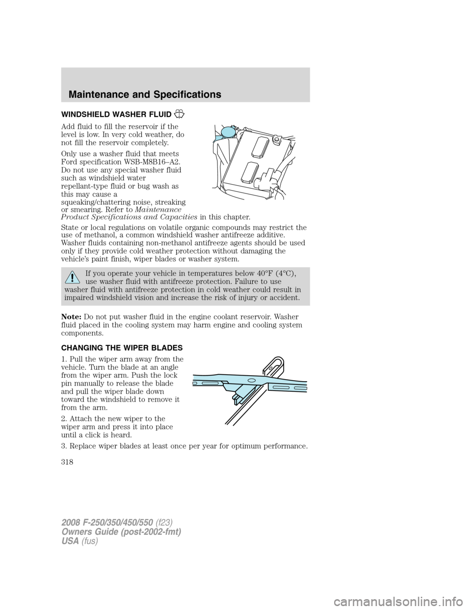 FORD SUPER DUTY 2008 2.G Owners Manual WINDSHIELD WASHER FLUID
Add fluid to fill the reservoir if the
level is low. In very cold weather, do
not fill the reservoir completely.
Only use a washer fluid that meets
Ford specification WSB-M8B16