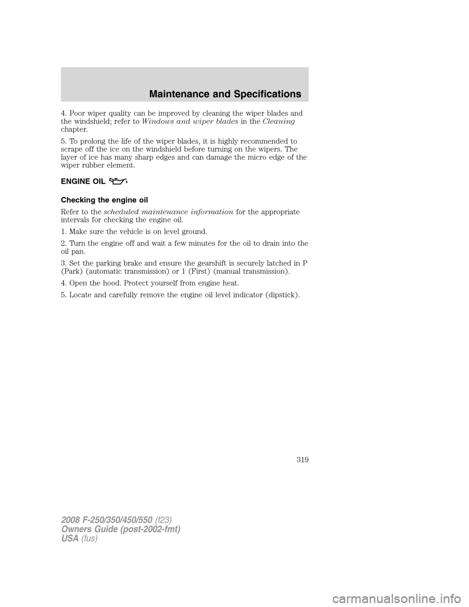 FORD SUPER DUTY 2008 2.G Owners Manual 4. Poor wiper quality can be improved by cleaning the wiper blades and
the windshield; refer toWindows and wiper bladesin theCleaning
chapter.
5. To prolong the life of the wiper blades, it is highly FORD SUPER DUTY 2008 2.G Owners Manual 4. Poor wiper quality can be improved by cleaning the wiper blades and
the windshield; refer toWindows and wiper bladesin theCleaning
chapter.
5. To prolong the life of the wiper blades, it is highly