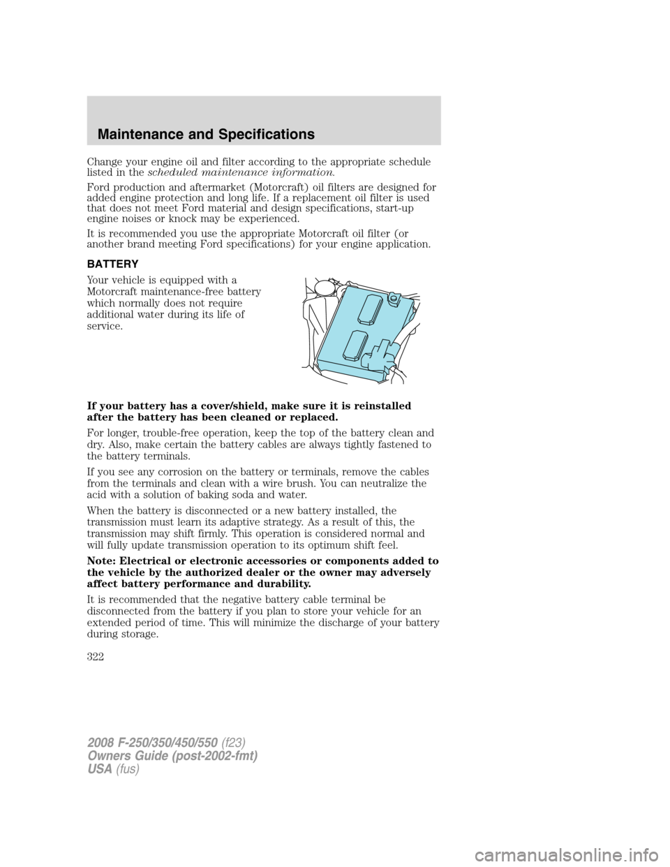 FORD SUPER DUTY 2008 2.G Owners Manual Change your engine oil and filter according to the appropriate schedule
listed in thescheduled maintenance information.
Ford production and aftermarket (Motorcraft) oil filters are designed for
added 