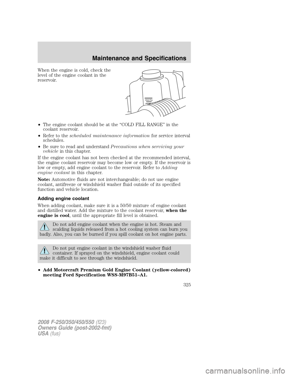 FORD SUPER DUTY 2008 2.G Owners Manual When the engine is cold, check the
level of the engine coolant in the
reservoir.
•The engine coolant should be at the “COLD FILL RANGE” in the
coolant reservoir.
•Refer to thescheduled mainten