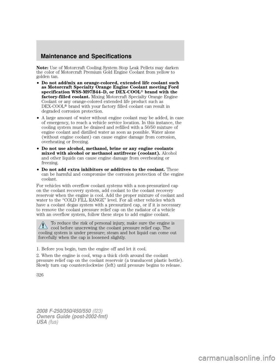 FORD SUPER DUTY 2008 2.G Owners Manual Note:Use of Motorcraft Cooling System Stop Leak Pellets may darken
the color of Motorcraft Premium Gold Engine Coolant from yellow to
golden tan.
•Do not add/mix an orange-colored, extended life coo