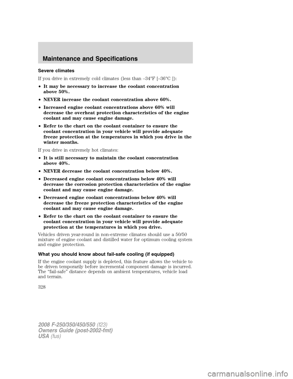 FORD SUPER DUTY 2008 2.G Owners Manual Severe climates
If you drive in extremely cold climates (less than –34°F [–36°C ]):
•It may be necessary to increase the coolant concentration
above 50%.
•NEVER increase the coolant concentr